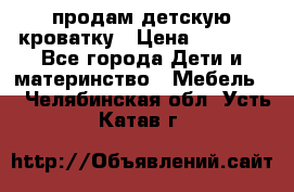 продам детскую кроватку › Цена ­ 3 500 - Все города Дети и материнство » Мебель   . Челябинская обл.,Усть-Катав г.